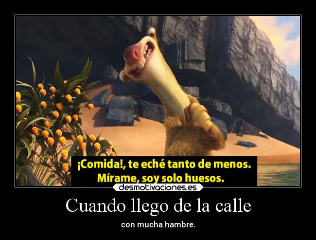 Cuando llego de la calle - con mucha hambre.