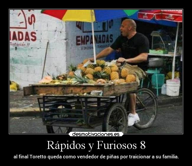 Rápidos y Furiosos 8 - al final Toretto queda como vendedor de piñas por traicionar a su familia.
