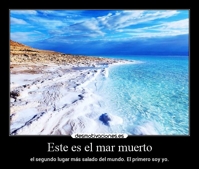Este es el mar muerto - el segundo lugar más salado del mundo. El primero soy yo.