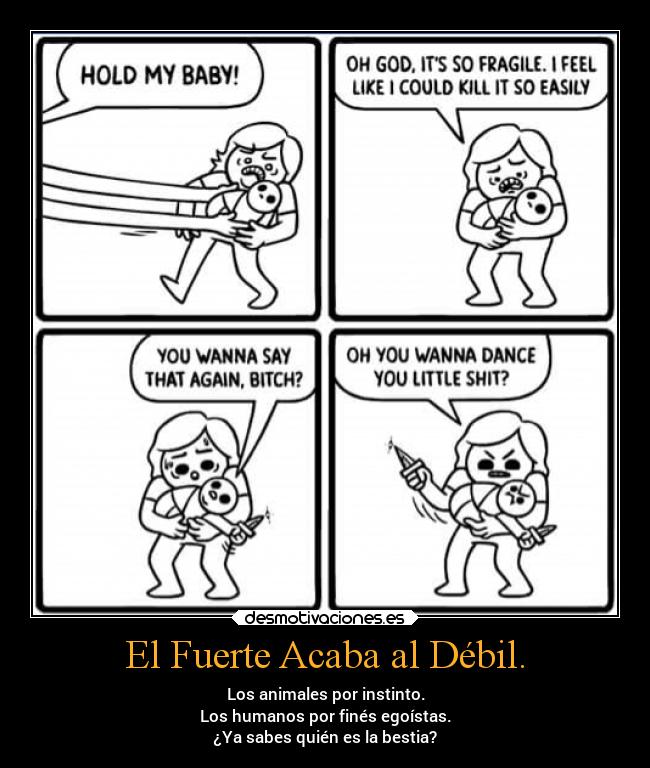 El Fuerte Acaba al Débil. - Los animales por instinto.
Los humanos por finés egoístas.
¿Ya sabes quién es la bestia?