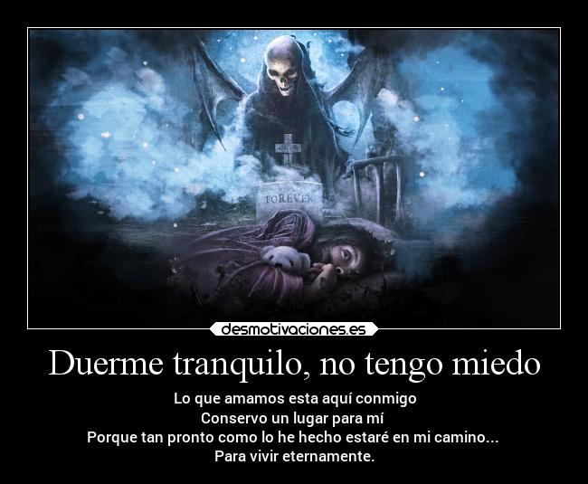 Duerme tranquilo, no tengo miedo - Lo que amamos esta aquí conmigo
Conservo un lugar para mí
Porque tan pronto como lo he hecho estaré en mi camino...
Para vivir eternamente.