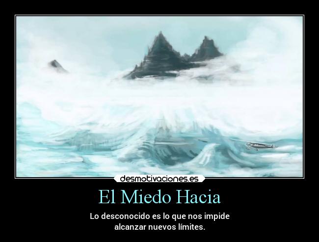 El Miedo Hacia - Lo desconocido es lo que nos impide
alcanzar nuevos límites.