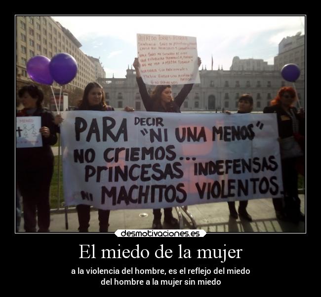 El miedo de la mujer - a la violencia del hombre, es el reflejo del miedo
del hombre a la mujer sin miedo