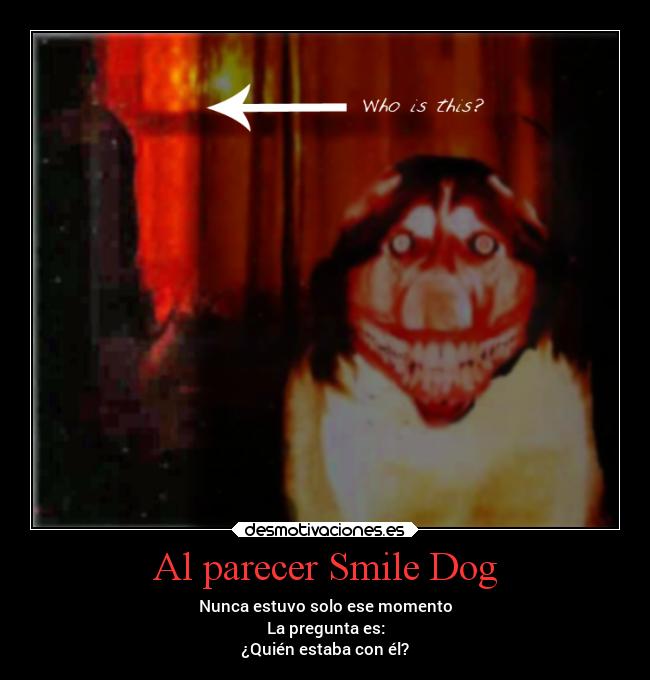 Al parecer Smile Dog - Nunca estuvo solo ese momento
La pregunta es:
¿Quién estaba con él?