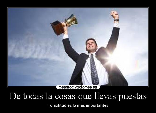 De todas la cosas que llevas puestas - Tu actitud es lo más importantes