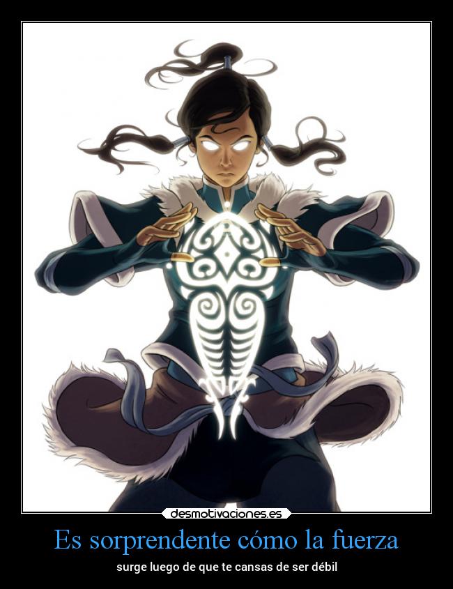 Es sorprendente cómo la fuerza - surge luego de que te cansas de ser débil