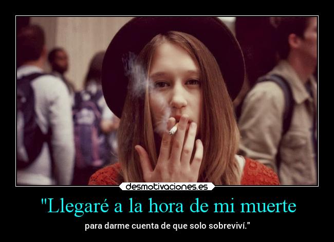 Llegaré a la hora de mi muerte - para darme cuenta de que solo sobreviví.