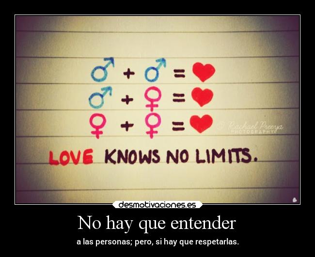 No hay que entender - a las personas; pero, si hay que respetarlas.