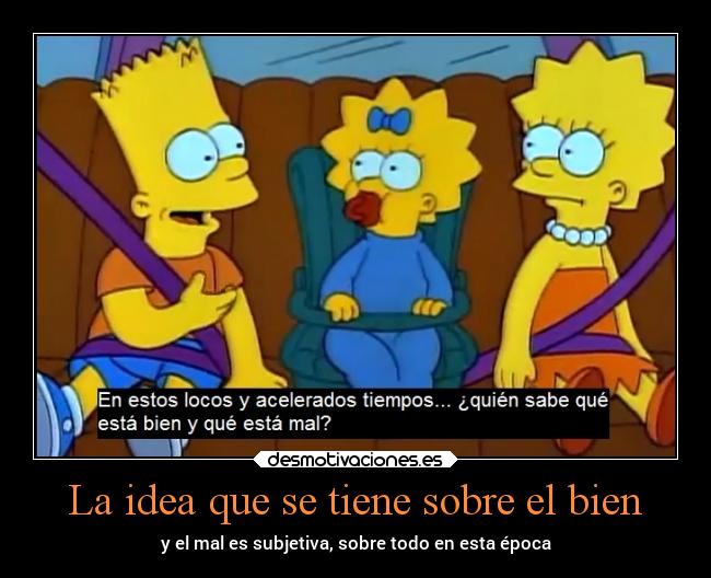 La idea que se tiene sobre el bien - y el mal es subjetiva, sobre todo en esta época