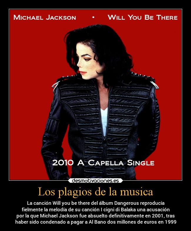 Los plagios de la musica - La canción Will you be there del álbum Dangerous reproducía
fielmente la melodía de su canción I cigni di Balaka una acusación
por la que Michael Jackson fue absuelto definitivamente en 2001, tras
haber sido condenado a pagar a Al Bano dos millones de euros en 1999