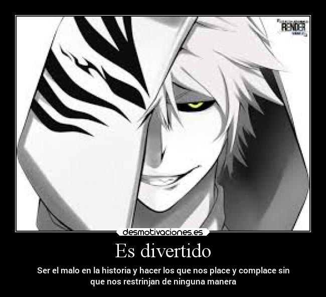 Es divertido - Ser el malo en la historia y hacer los que nos place y complace sin
que nos restrinjan de ninguna manera