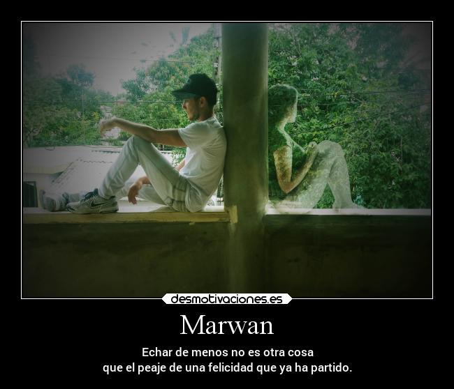 Marwan - Echar de menos no es otra cosa
que el peaje de una felicidad que ya ha partido.