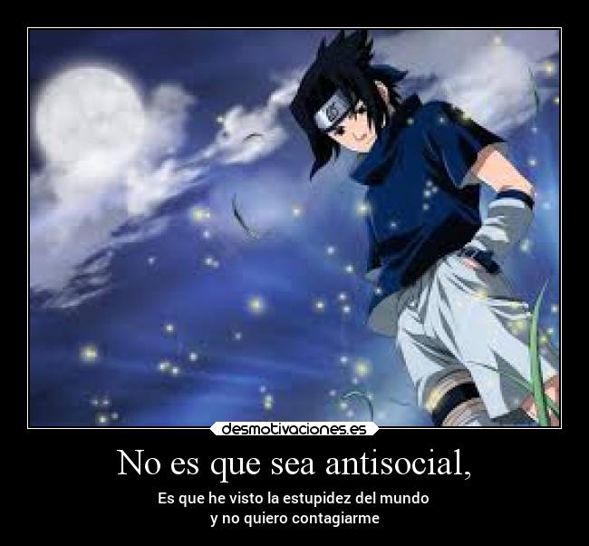 No es que sea antisocial, - Es que he visto la estupidez del mundo
y no quiero contagiarme