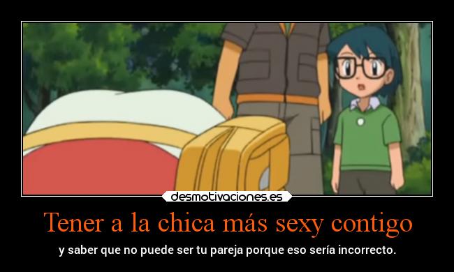 Tener a la chica más sexy contigo - y saber que no puede ser tu pareja porque eso sería incorrecto.