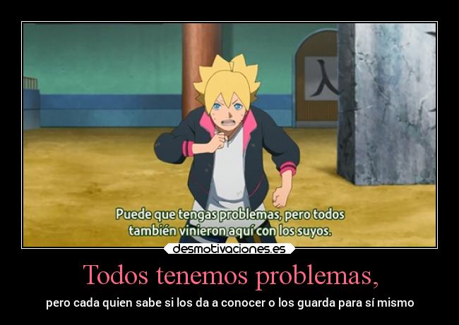 Todos tenemos problemas, - pero cada quien sabe si los da a conocer o los guarda para sí mismo