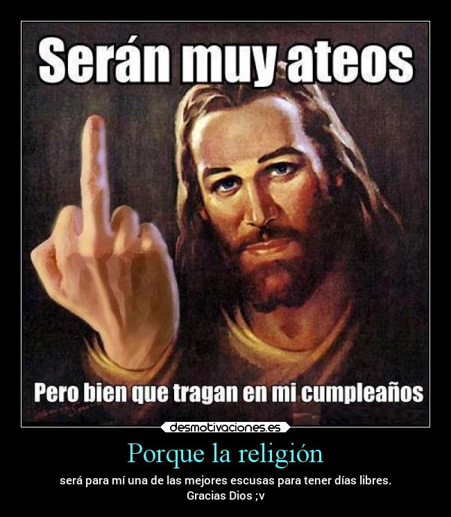 Porque la religión - será para mí una de las mejores escusas para tener días libres.
Gracias Dios ;v