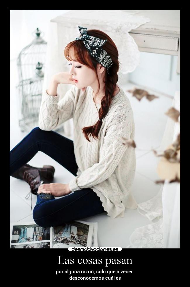 Las cosas pasan - por alguna razón, solo que a veces 
desconocemos cuál es