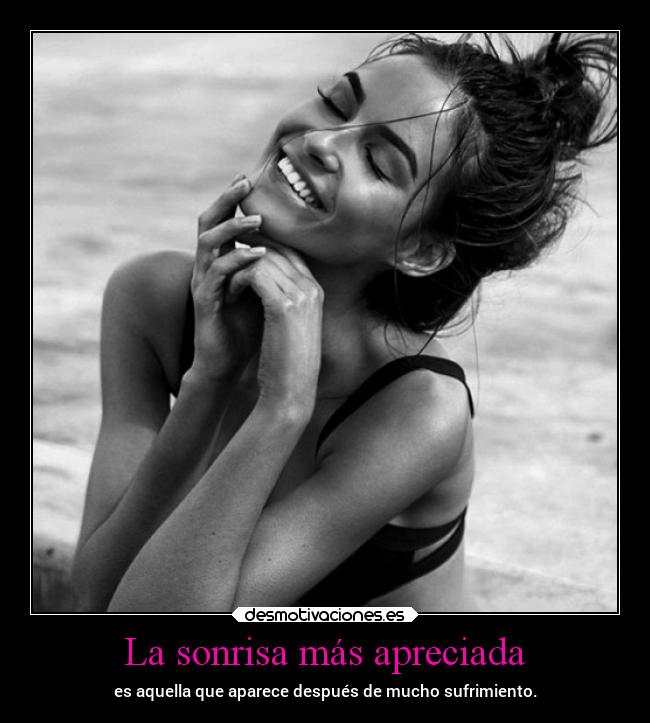 La sonrisa más apreciada - es aquella que aparece después de mucho sufrimiento.