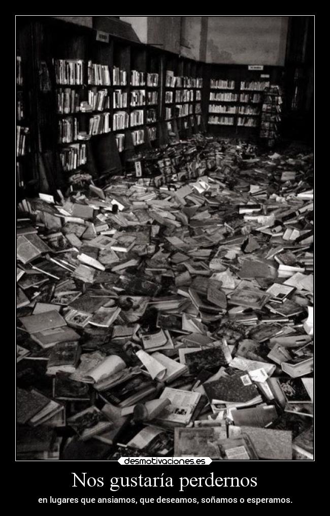 Nos gustaría perdernos - en lugares que ansiamos, que deseamos, soñamos o esperamos.