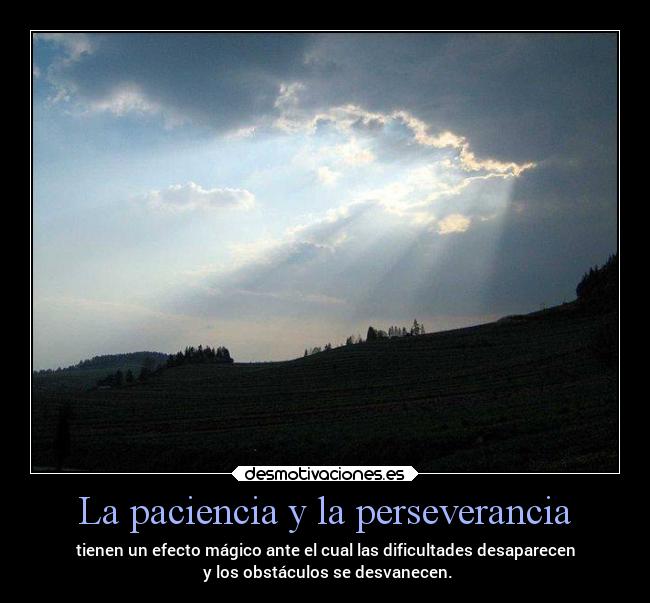 La paciencia y la perseverancia - tienen un efecto mágico ante el cual las dificultades desaparecen
 y los obstáculos se desvanecen.