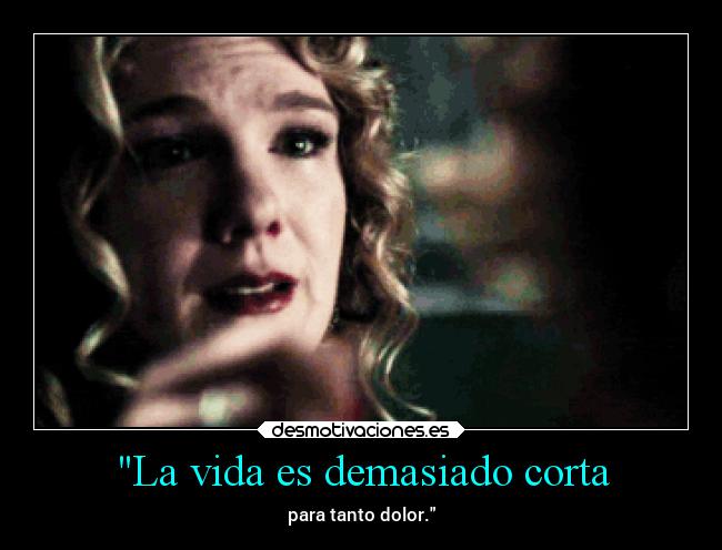 La vida es demasiado corta - para tanto dolor.