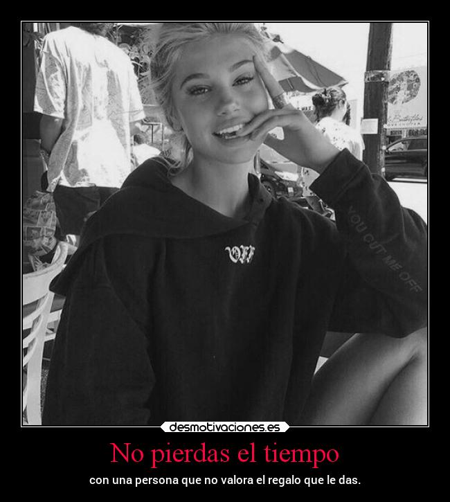 No pierdas el tiempo - con una persona que no valora el regalo que le das.