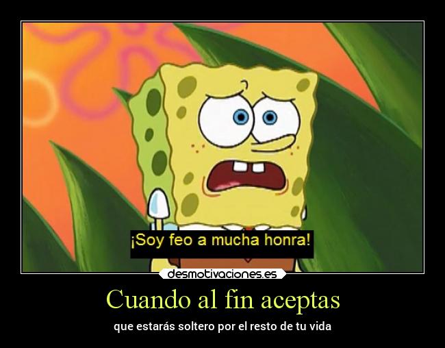 Cuando al fin aceptas - que estarás soltero por el resto de tu vida