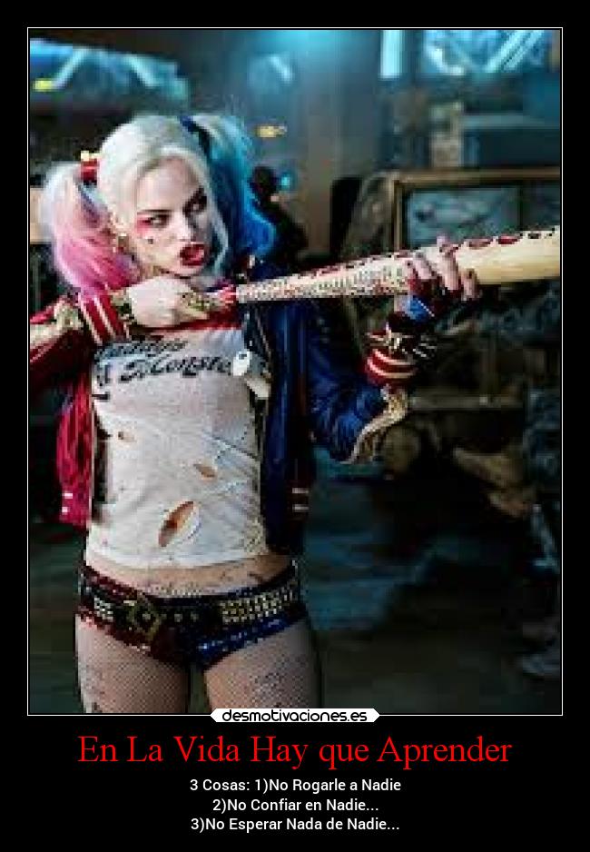 En La Vida Hay que Aprender - 3 Cosas: 1)No Rogarle a Nadie
2)No Confiar en Nadie...
3)No Esperar Nada de Nadie...
