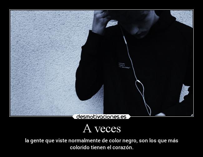 A veces - la gente que viste normalmente de color negro, son los que más
colorido tienen el corazón.