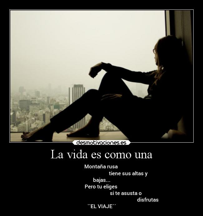 La vida es como una - Montaña rusa
tiene sus altas y
bajas...
Pero tu eliges
si te asusta o
disfrutas
``EL VIAJE´´