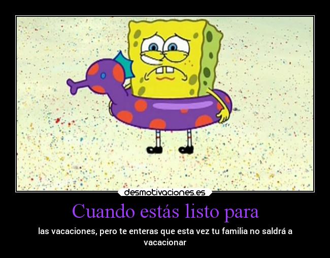 Cuando estás listo para - las vacaciones, pero te enteras que esta vez tu familia no saldrá a
vacacionar