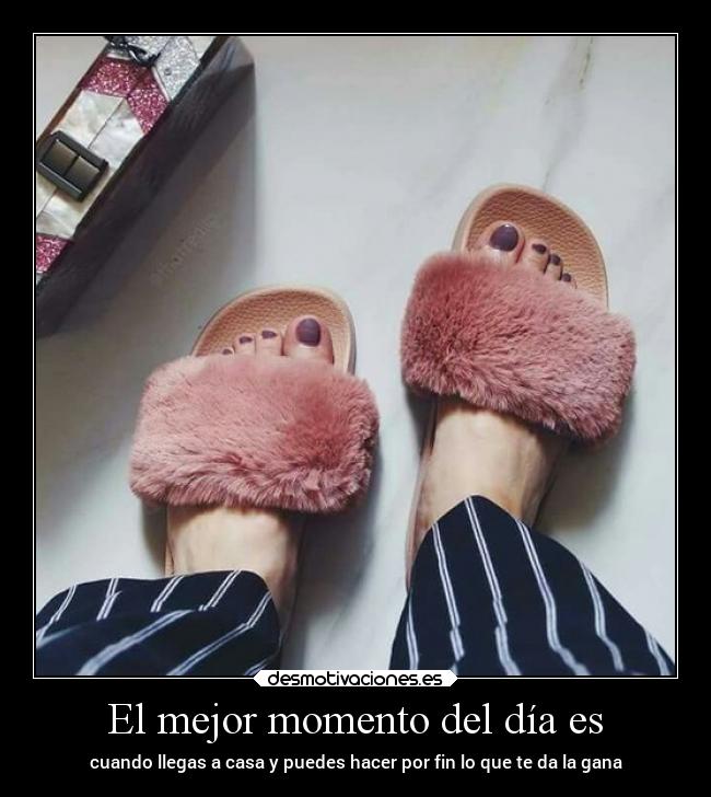 El mejor momento del día es - cuando llegas a casa y puedes hacer por fin lo que te da la gana