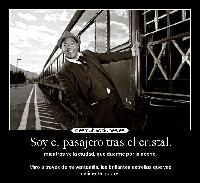 Soy el pasajero tras el cristal, -