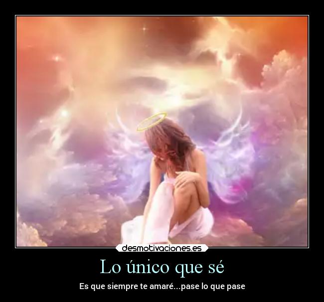 Lo único que sé - Es que siempre te amaré...pase lo que pase