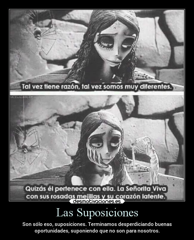 Las Suposiciones - Son sólo eso, suposiciones. Terminamos desperdiciando buenas
oportunidades, suponiendo que no son para nosotros.