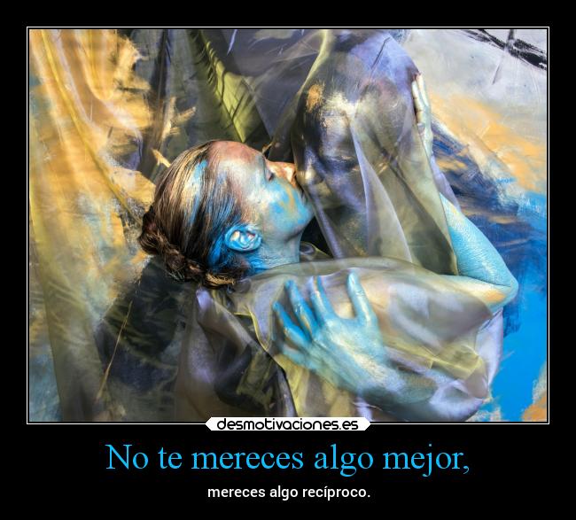 No te mereces algo mejor, - mereces algo recíproco.