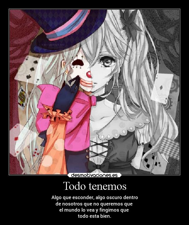 Todo tenemos - Algo que esconder, algo oscuro dentro
de nosotros que no queremos que 
el mundo lo vea y fingimos que 
todo esta bien.