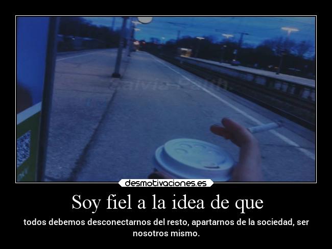 Soy fiel a la idea de que - 