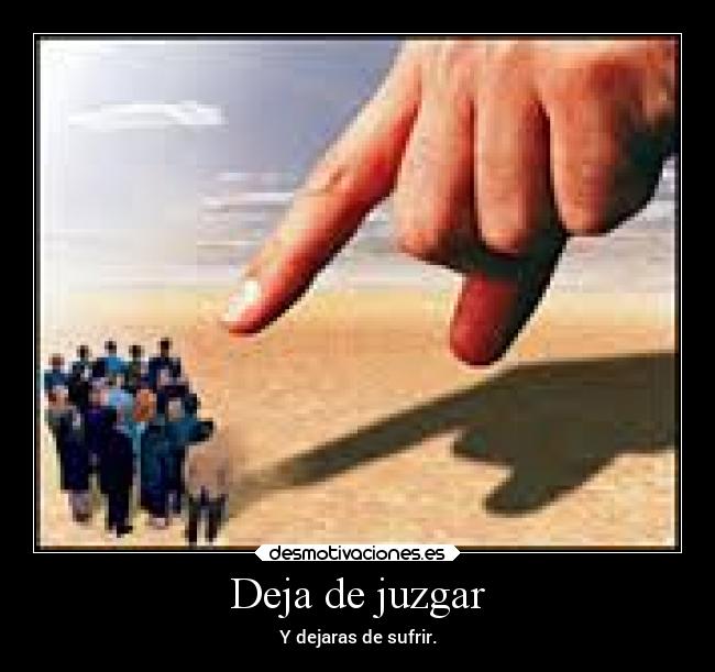 Deja de juzgar - Y dejaras de sufrir.