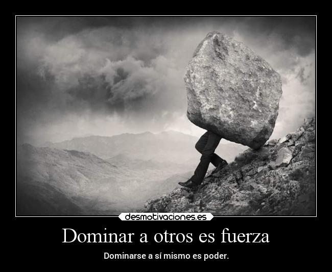 Dominar a otros es fuerza - Dominarse a sí mismo es poder.