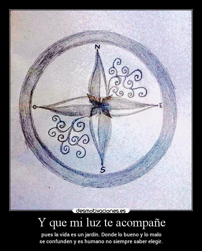 Y que mi luz te acompañe - pues la vida es un jardín. Donde lo bueno y lo malo
se confunden y es humano no siempre saber elegir.