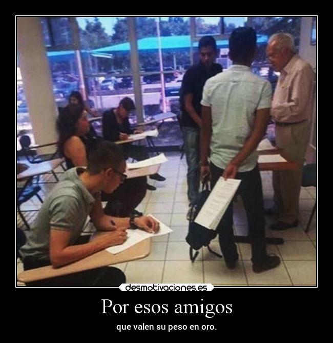 Por esos amigos - que valen su peso en oro.