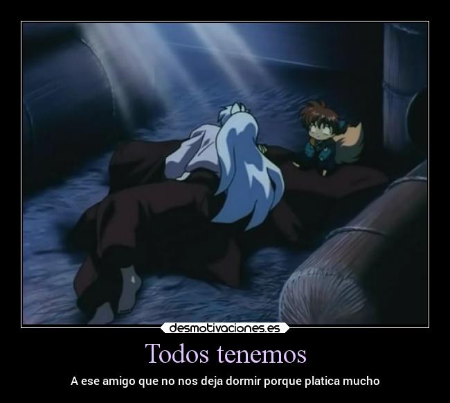 Todos tenemos - A ese amigo que no nos deja dormir porque platica mucho