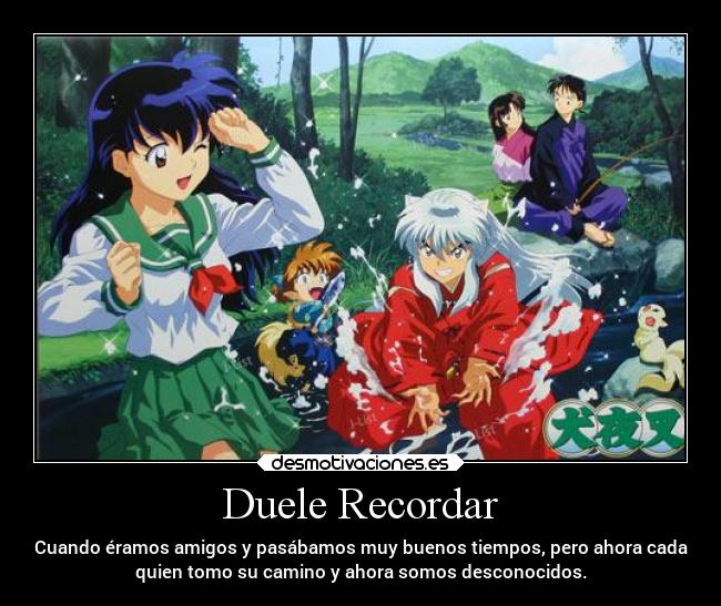 Duele Recordar - Cuando éramos amigos y pasábamos muy buenos tiempos, pero ahora cada
quien tomo su camino y ahora somos desconocidos.