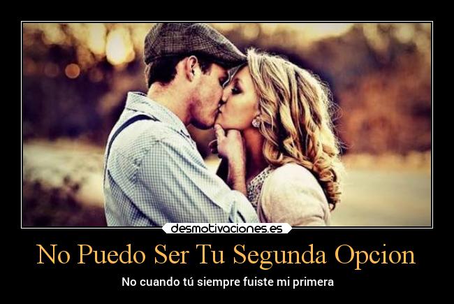 No Puedo Ser Tu Segunda Opcion - No cuando tú siempre fuiste mi primera