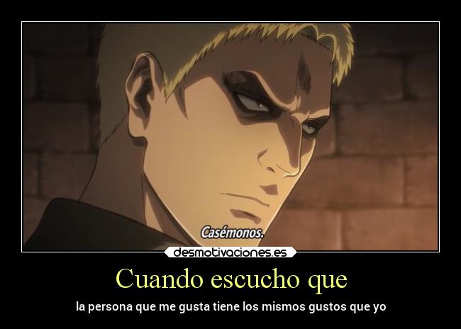 Cuando escucho que - la persona que me gusta tiene los mismos gustos que yo