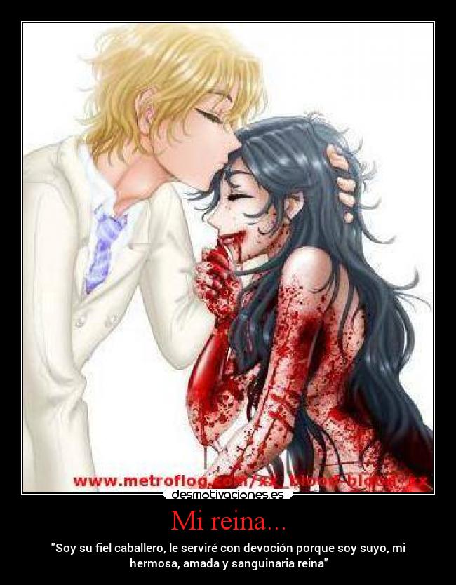 Mi reina... - Soy su fiel caballero, le serviré con devoción porque soy suyo, mi
hermosa, amada y sanguinaria reina