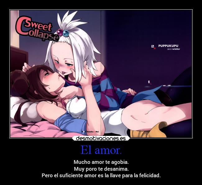 El amor. - Mucho amor te agobia.
Muy poro te desanima.
Pero el suficiente amor es la llave para la felicidad.