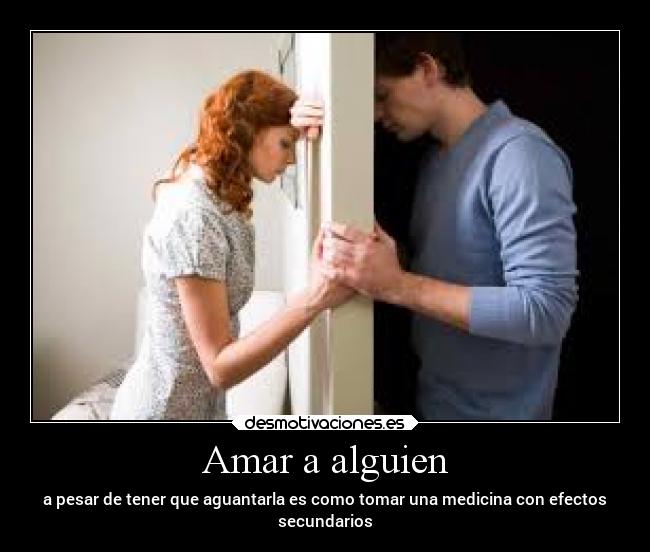 Amar a alguien - a pesar de tener que aguantarla es como tomar una medicina con efectos
secundarios