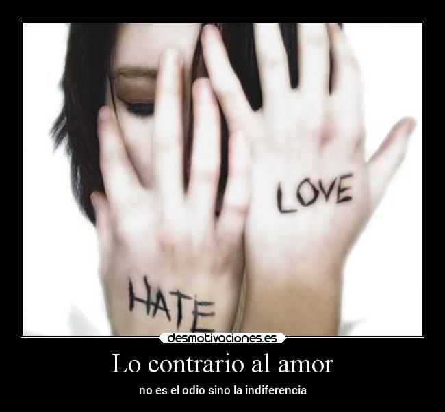 Lo contrario al amor - no es el odio sino la indiferencia